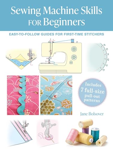 Sewing Machine Skills for Beginners: Easy-To-Follow Guides for First-Time Stitchers, Including 7 Full-Size Pull-Out Patterns - Paperback