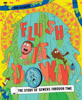 Flush It Down: The Story of Sewers Through Time - Hardcover