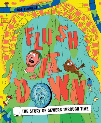 Flush It Down: The Story of Sewers Through Time - Hardcover
