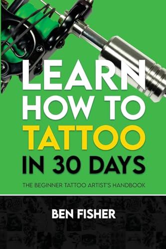Learn How to Tattoo in 30 Days: The Beginner Tattoo Artist's Handbook - Paperback