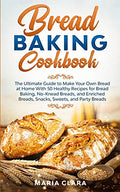 Bread Baking Cookbooks: The Ultimate Guide to Make Your Own Bread at Home With 50 Healthy Recipes for Bread Baking, NoKnead Breads, and Enriched Bread - Paperback