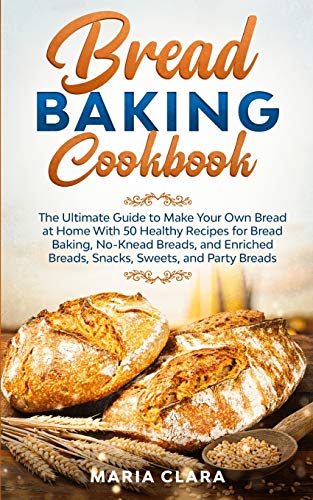 Bread Baking Cookbooks: The Ultimate Guide to Make Your Own Bread at Home With 50 Healthy Recipes for Bread Baking, NoKnead Breads, and Enriched Bread - Paperback