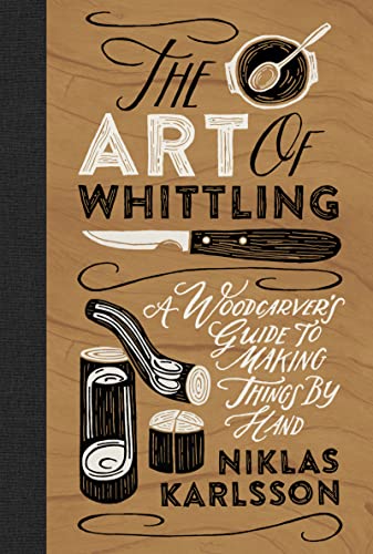 The Art of Whittling: A Woodcarver's Guide to Making Things by Hand - Hardcover