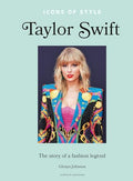 Icons of Style - Taylor Swift: The Story of a Fashion Legend - Hardcover