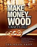 Make Money with Wood Crafts 2022: How to Sell on Etsy, Amazon, at Craft Shows, to Interior Designers and Everywhere Else, and How to Get Top Dollars f - Paperback