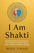 I Am Shakti: Reclaiming Women's Innate Power to Heal Themselves and Restore Balance, Health, Prosperity, and Joy for All Beings - Paperback