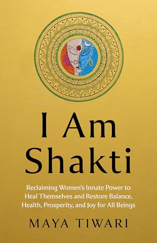 I Am Shakti: Reclaiming Women's Innate Power to Heal Themselves and Restore Balance, Health, Prosperity, and Joy for All Beings - Paperback