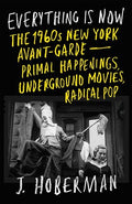 Everything Is Now: The 1960s New York Avant-Garde--Primal Happenings, Underground Movies, Radical Pop - Hardcover