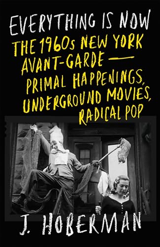 Everything Is Now: The 1960s New York Avant-Garde--Primal Happenings, Underground Movies, Radical Pop - Hardcover
