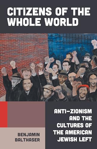 Citizens of the Whole World: Anti-Zionism and the Cultures of the American Jewish Left - Hardcover