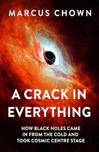 A Crack in Everything: How Black Holes Came in from the Cold and Took Cosmic Centre Stage - Hardcover