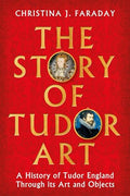 The Story of Tudor Art: A History of Tudor England Through Its Art and Objects - Hardcover
