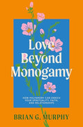 Love Beyond Monogamy: How Polyamory Can Enrich Your Spirituality, Faith, and Relationships - Paperback