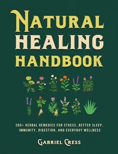 Natural Healing Handbook: 200+ Herbal Remedies for Stress, Better Sleep, Immunity, Digestion, and Everyday Wellness - Hardcover