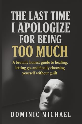 The Last Time I Apologize for Being Too Much: A brutally honest guide to healing, letting go, and finally choosing yourself without guilt - Paperback