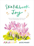 Sketchbook Joy: How to Embrace Your Creativity and Fill Your Sketchbooks with Colour - Paperback