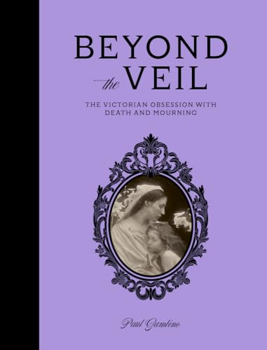 Beyond the Veil: The Victorian Obsession with Death and Mourning - Hardcover