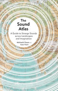 The Sound Atlas: A Guide to Strange Sounds Across Landscapes and Imagination - Hardcover