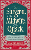 The Surgeon, the Midwife, the Quack: How to Stay Alive in Renaissance England - Hardcover