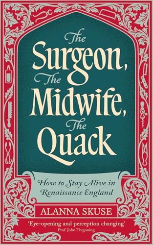 The Surgeon, the Midwife, the Quack: How to Stay Alive in Renaissance England - Hardcover