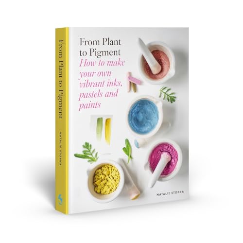 From Plant to Pigment: How to Make Your Own Vibrant Inks, Pastels and Paints - Hardcover
