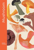 Mushroom: 80 Recipes Celebrating Remarkable Mushrooms - Hardcover