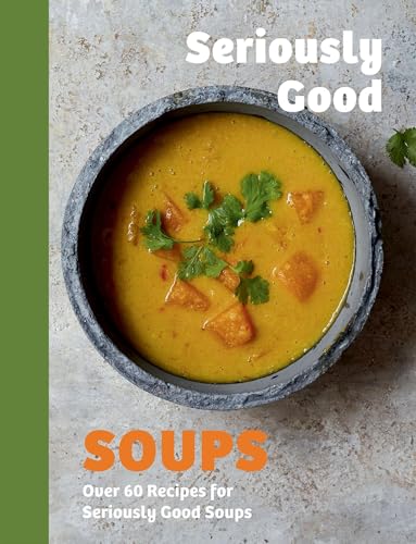Seriously Good Soups: Over 60 Recipes for Seriously Good Soups - Hardcover