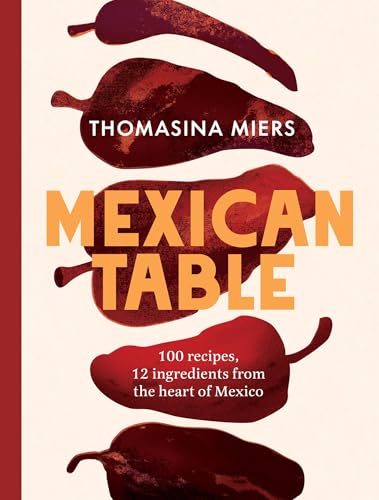 Mexican Table: 100 Recipes, 12 Everyday Ingredients from the Heart of Mexico - Hardcover