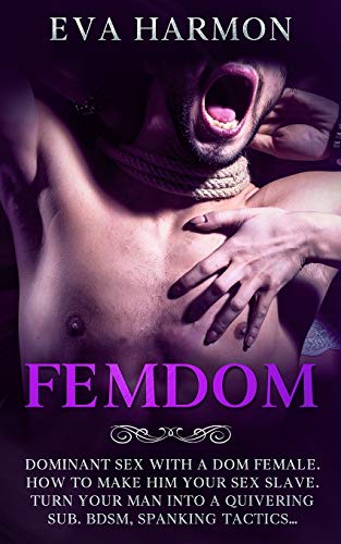 Femdom: Dominant Sex With a Dom Female. How to Make Him Your Sex Slave. Turn Your Man Into a Quivering Sub. BDSM, Spanking Tactics... - Paperback