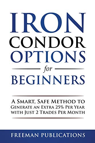 Iron Condor Options for Beginners: A Smart, Safe Method to Generate an Extra 25% Per Year with Just 2 Trades Per Month - Paperback