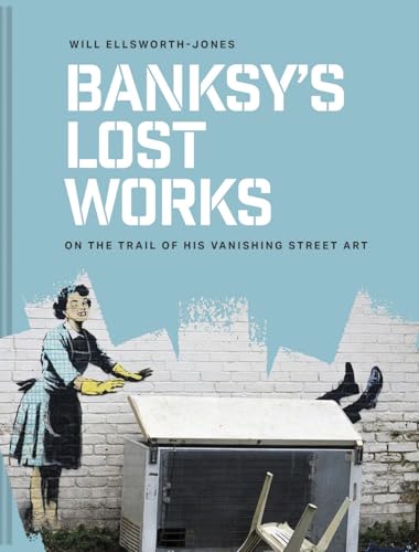 Banksy's Lost Works: On the Trail of His Vanishing Street Art - Hardcover