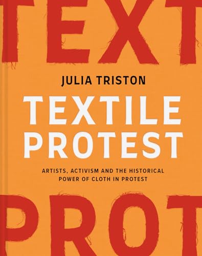 Textile Protest: Artists, Activism, and the Historical Power of Resistance in Cloth - Hardcover