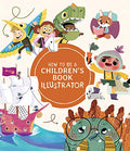 How to Be a Children's Book Illustrator: A Guide to Visual Storytelling - Hardcover