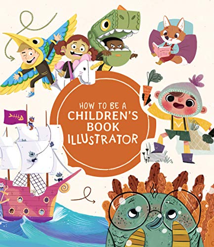 How to Be a Children's Book Illustrator: A Guide to Visual Storytelling - Hardcover