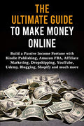 The Ultimate Guide to Make Money Online: Build a Passive Income Fortune with Kindle Publishing, Amazon FBA, Affiliate Marketing, Dropshipping, YouTube - Paperback