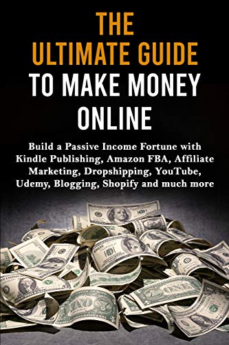 The Ultimate Guide to Make Money Online: Build a Passive Income Fortune with Kindle Publishing, Amazon FBA, Affiliate Marketing, Dropshipping, YouTube - Paperback