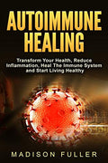 Autoimmune Healing, Transform Your Health, Reduce Inflammation, Heal The Immune System and Start Living Healthy - Paperback