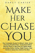 Make Her Chase You: The Complete Guide To Attract, Date, Have Amazing Relationships, Understand What Women Want, & Become An Alpha Male (3 in 1 Bundle - Paperback