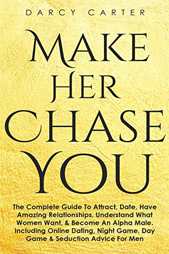 Make Her Chase You: The Complete Guide To Attract, Date, Have Amazing Relationships, Understand What Women Want, & Become An Alpha Male (3 in 1 Bundle - Paperback