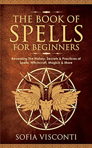 The Book of Spells for Beginners: Revealing The History, Secrets & Practices of Spells, Witchcraft, Magick & More - Paperback