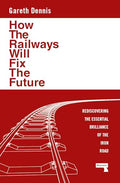 How the Railways Will Fix the Future: Rediscovering the Essential Brilliance of the Iron Road - Paperback