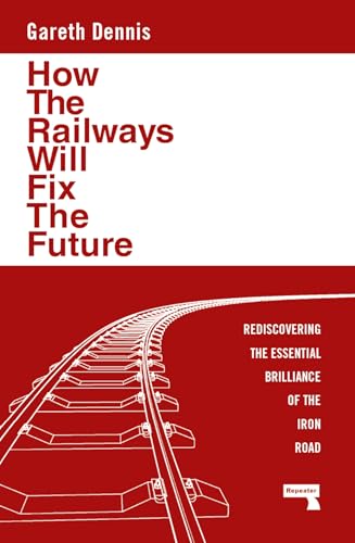 How the Railways Will Fix the Future: Rediscovering the Essential Brilliance of the Iron Road - Paperback