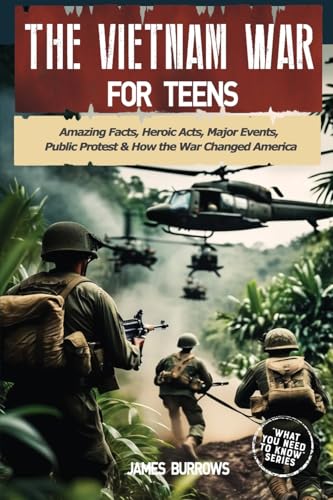 The Vietnam War for Teens: Amazing Facts, Heroic Acts, Major Events, Public Protest, and How the War Changed the America - Paperback