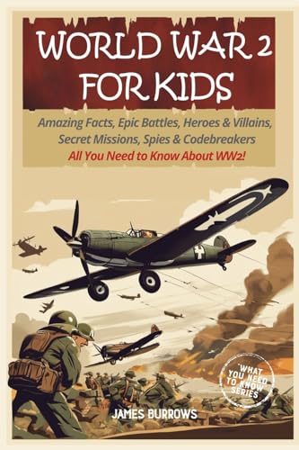 World War 2 for Kids: Amazing Facts, Epic Battles, Heroes and Villains, Secret Missions, Spies and Codebreakers. All You Need to Know About WW2! - Paperback