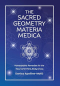 The Sacred Geometry Materia Medica: Homeopathic Remedies for the New Earth Mind, Body & Soul - Hardcover