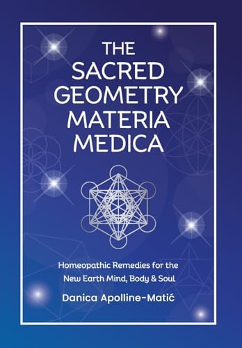The Sacred Geometry Materia Medica: Homeopathic Remedies for the New Earth Mind, Body & Soul - Hardcover