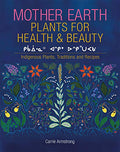 Mother Earth Plants for Health & Beauty: Indigenous Plants, Traditions, and Recipes - Hardcover