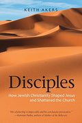 Disciples: How Jewish Christianity Shaped Jesus and Shattered the Church - Paperback