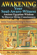 Awakening Your Soul-Aware-Witness Ancient Egyptian Wisdom To Discover Divine Consciousness: Kemetic Transpersonal Psychology for Modern Times - Paperback