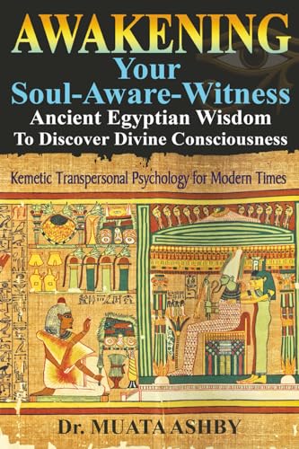 Awakening Your Soul-Aware-Witness Ancient Egyptian Wisdom To Discover Divine Consciousness: Kemetic Transpersonal Psychology for Modern Times - Paperback
